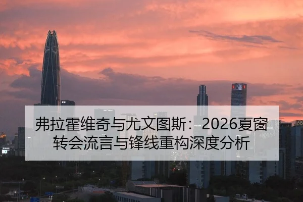 弗拉霍维奇与尤文图斯：2026夏窗转会流言与锋线重构深度分析